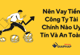 Nên Vay Tiền Công Ty Tài Chính Nào Uy Tín Và An Toàn
